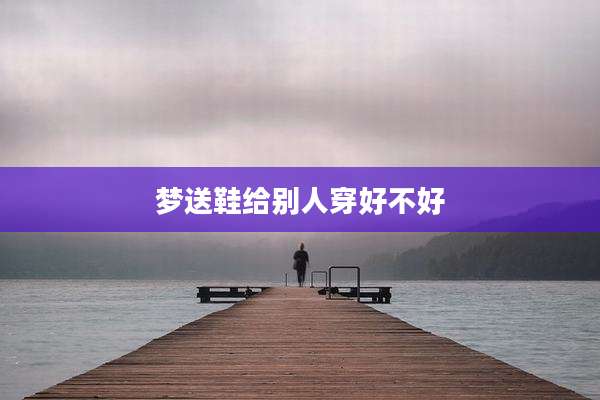 梦送鞋给别人穿好不好