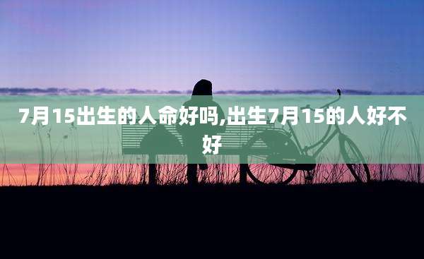 7月15出生的人命好吗,出生7月15的人好不好
