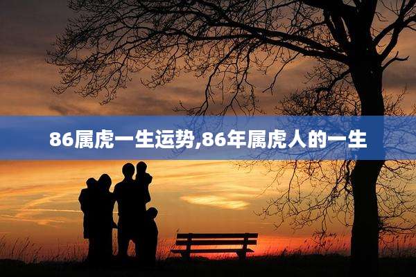 86属虎一生运势,86年属虎人的一生