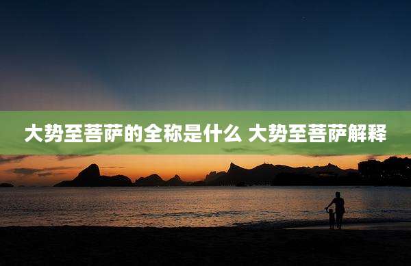 大势至菩萨的全称是什么 大势至菩萨解释