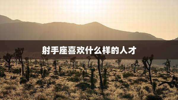 射手座喜欢什么样的人才