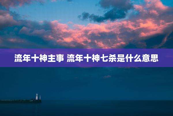流年十神主事 流年十神七杀是什么意思