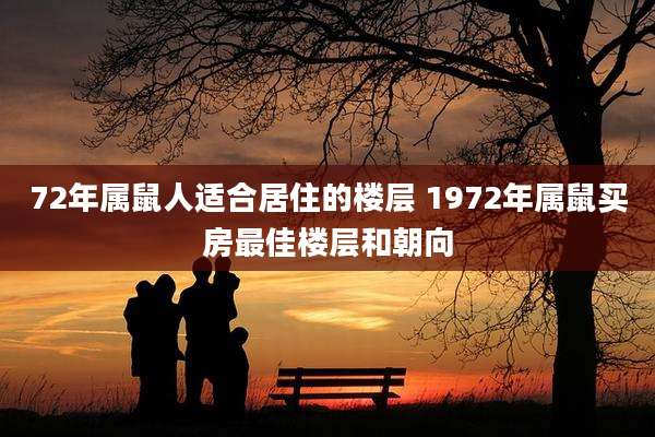 72年属鼠人适合居住的楼层 1972年属鼠买房最佳楼层和朝向