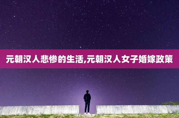 元朝汉人悲惨的生活,元朝汉人女子婚嫁政策