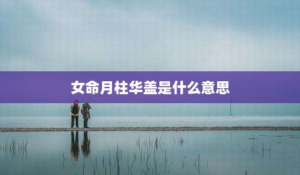 女命月柱华盖是什么意思