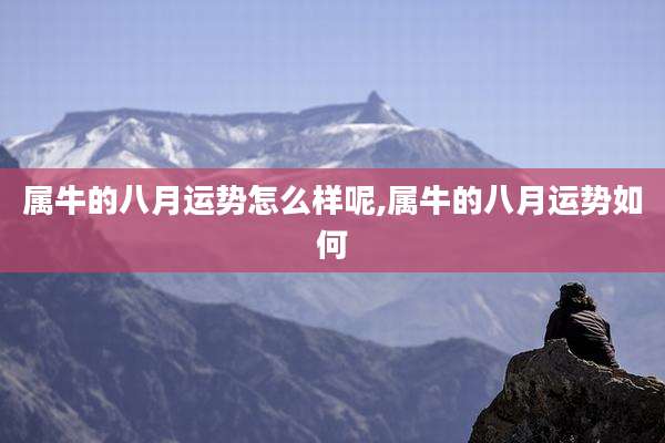 属牛的八月运势怎么样呢,属牛的八月运势如何