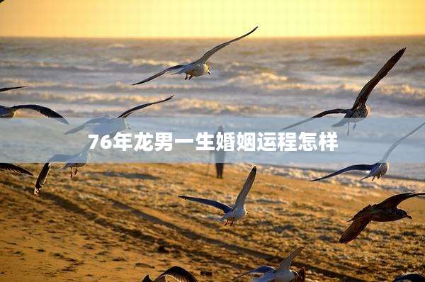 76年龙男一生婚姻运程怎样