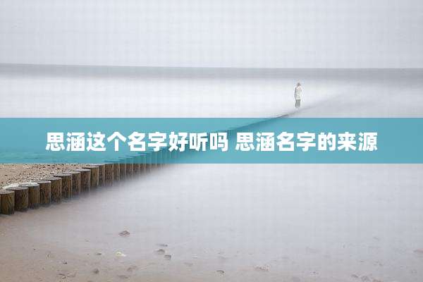 思涵这个名字好听吗 思涵名字的来源