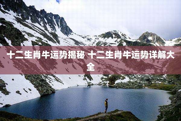 十二生肖牛运势揭秘 十二生肖牛运势详解大全