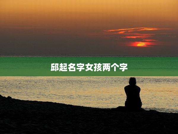 邱起名字女孩两个字