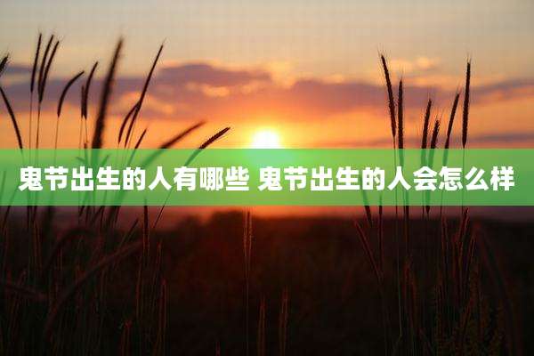 鬼节出生的人有哪些 鬼节出生的人会怎么样