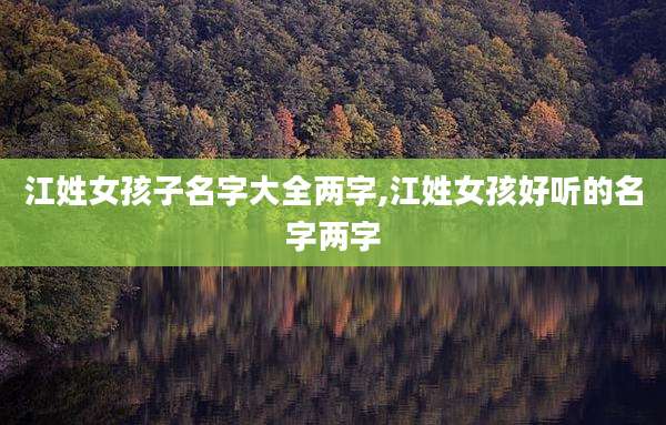 江姓女孩子名字大全两字,江姓女孩好听的名字两字