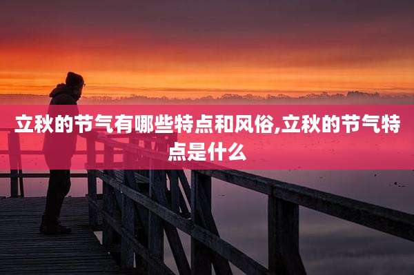 立秋的节气有哪些特点和风俗,立秋的节气特点是什么