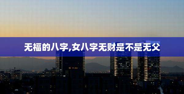 无福的八字,女八字无财是不是无父
