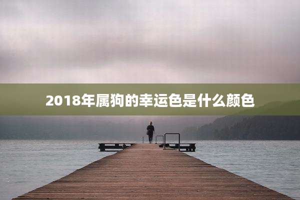 2018年属狗的幸运色是什么颜色