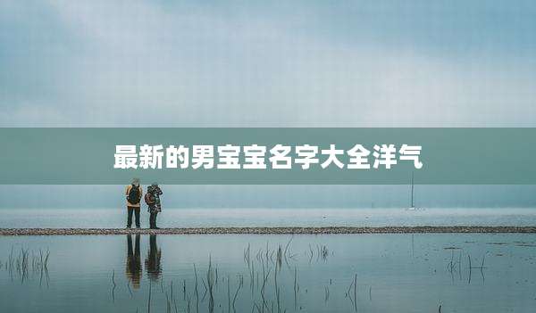 最新的男宝宝名字大全洋气