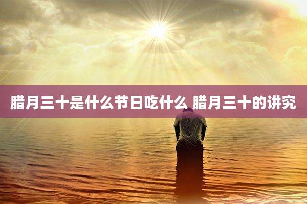 腊月三十是什么节日吃什么 腊月三十的讲究
