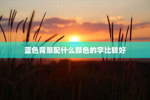 蓝色背景配什么颜色的字比较好