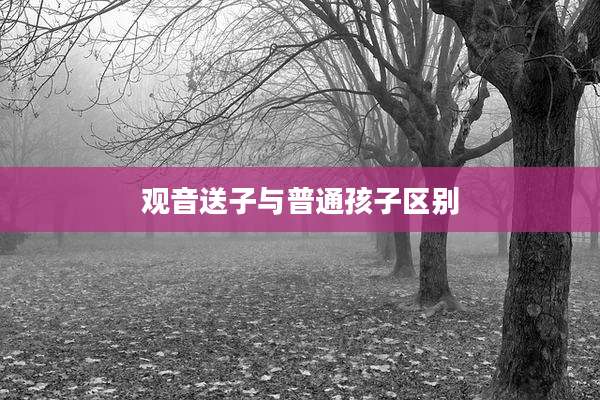 观音送子与普通孩子区别