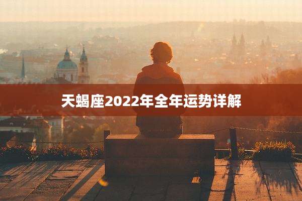 天蝎座2022年全年运势详解