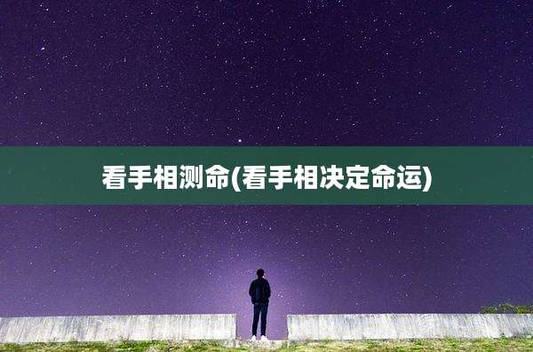 看手相测命(看手相决定命运)