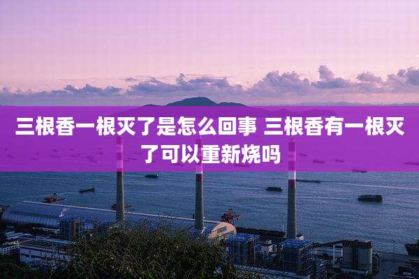 三根香一根灭了是怎么回事 三根香有一根灭了可以重新烧吗