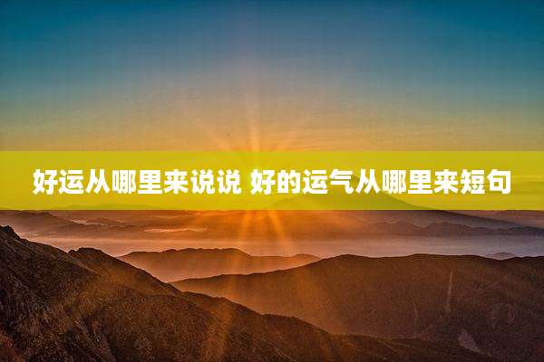 好运从哪里来说说 好的运气从哪里来短句