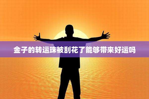 金子的转运珠被刮花了能够带来好运吗