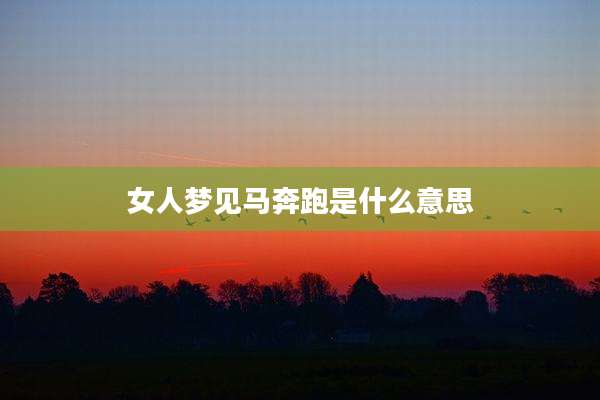 女人梦见马奔跑是什么意思