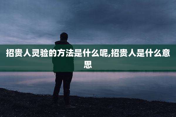 招贵人灵验的方法是什么呢,招贵人是什么意思