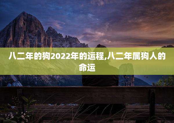八二年的狗2022年的运程,八二年属狗人的命运