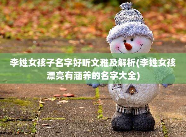 李姓女孩子名字好听文雅及解析(李姓女孩漂亮有涵养的名字大全)