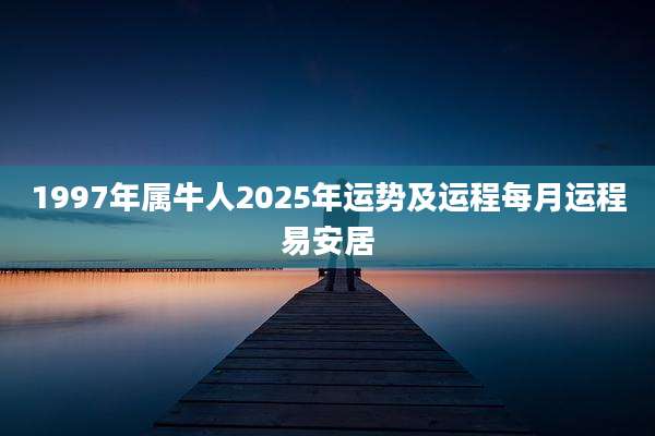 1997年属牛人2025年运势及运程每月运程易安居