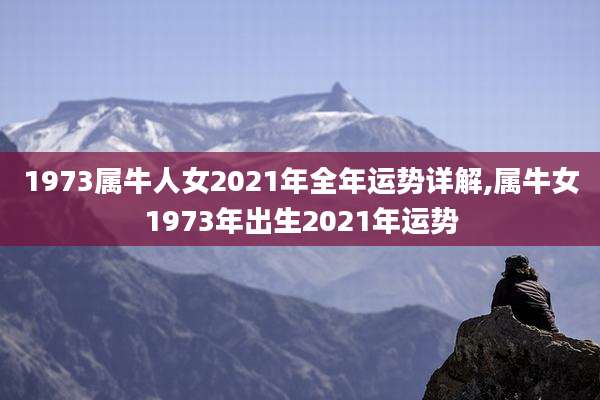 1973属牛人女2021年全年运势详解,属牛女1973年出生2021年运势