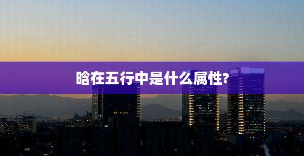 晗在五行中是什么属性?