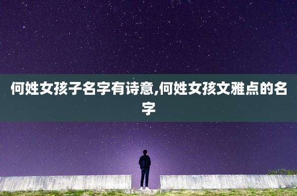 何姓女孩子名字有诗意,何姓女孩文雅点的名字