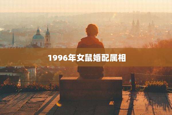 1996年女鼠婚配属相