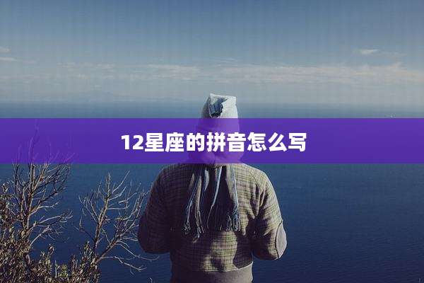 12星座的拼音怎么写