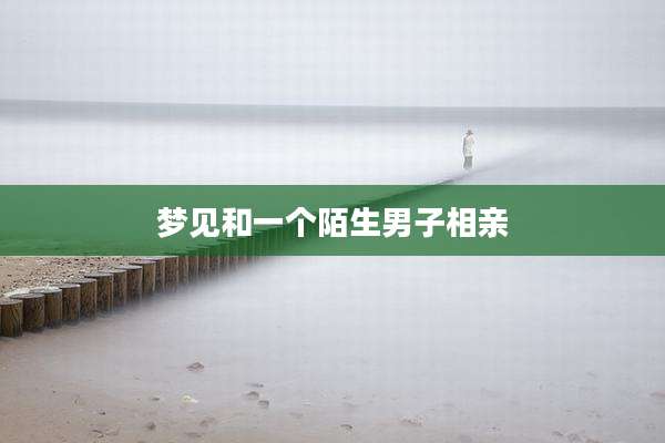 梦见和一个陌生男子相亲