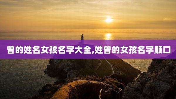 曾的姓名女孩名字大全,姓曾的女孩名字顺口
