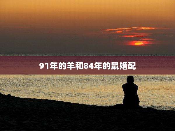 91年的羊和84年的鼠婚配