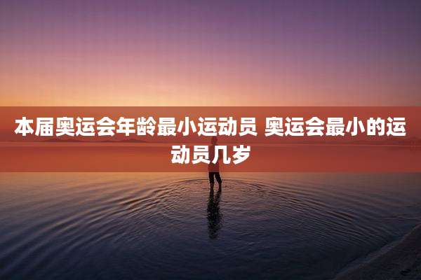本届奥运会年龄最小运动员 奥运会最小的运动员几岁