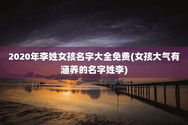 2020年李姓女孩名字大全免费(女孩大气有涵养的名字姓李)