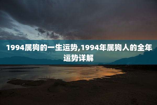 1994属狗的一生运势,1994年属狗人的全年运势详解