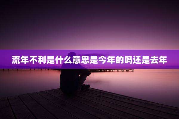流年不利是什么意思是今年的吗还是去年