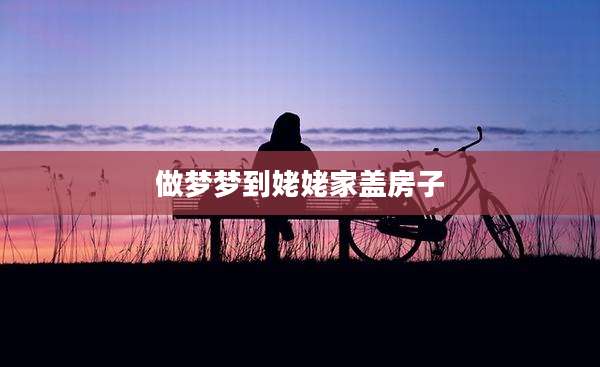 做梦梦到姥姥家盖房子