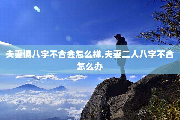 夫妻俩八字不合会怎么样,夫妻二人八字不合怎么办