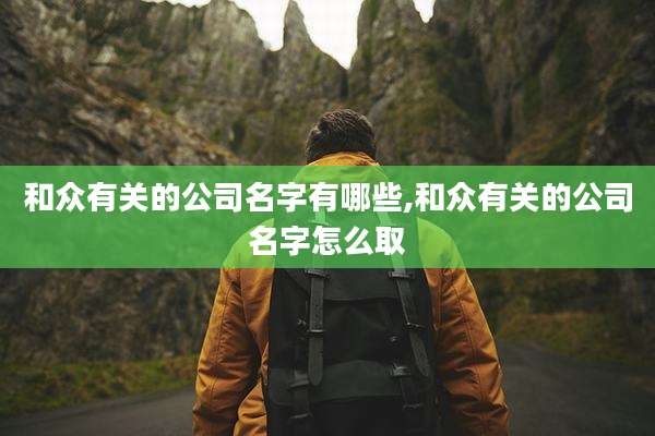 和众有关的公司名字有哪些,和众有关的公司名字怎么取