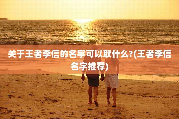 关于王者李信的名字可以取什么?(王者李信名字推荐)