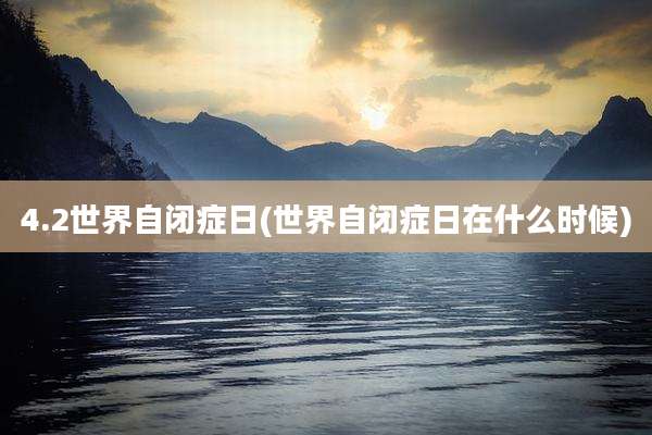 4.2世界自闭症日(世界自闭症日在什么时候)